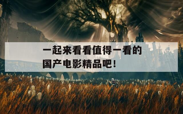 一起来看看值得一看的国产电影精品吧！