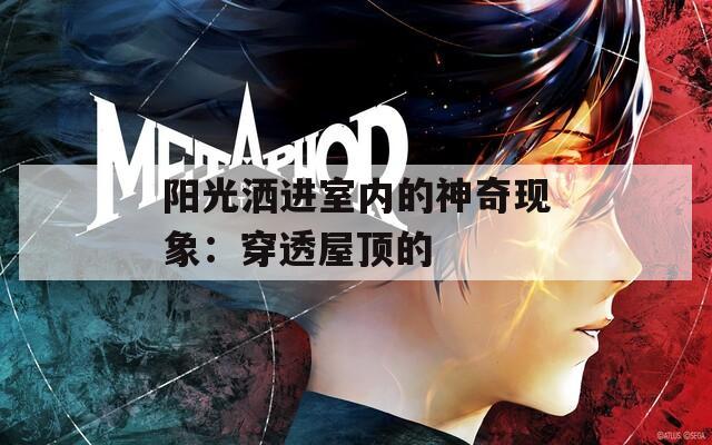 阳光洒进室内的神奇现象：穿透屋顶的
