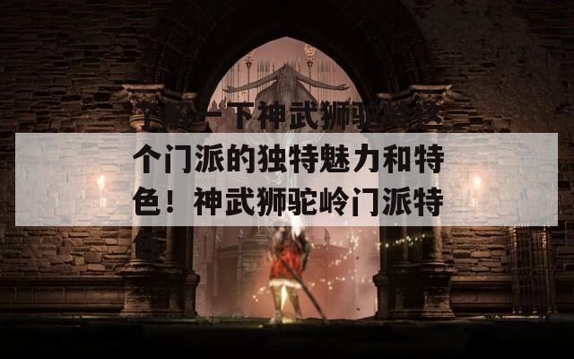 了解一下神武狮驼岭这个门派的独特魅力和特色！神武狮驼岭门派特色