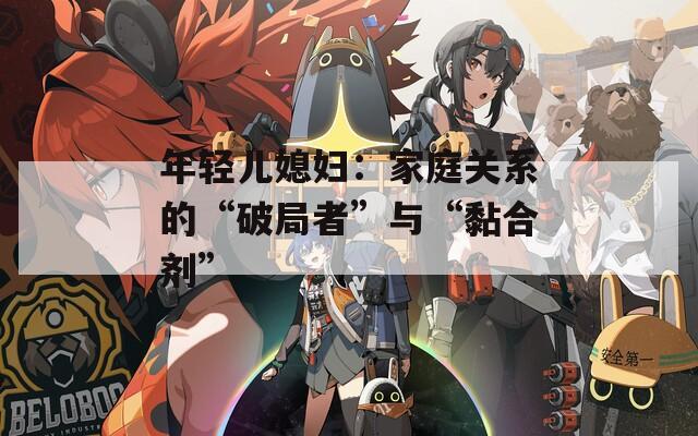 年轻儿媳妇：家庭关系的“破局者”与“黏合剂”