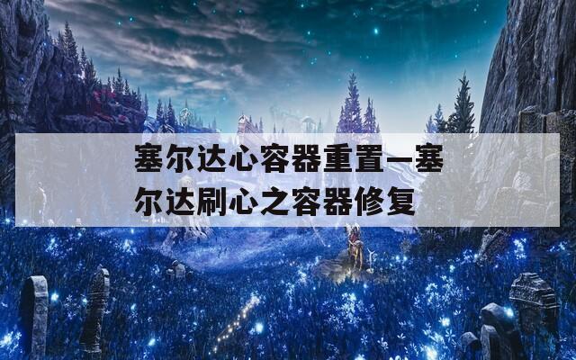 塞尔达心容器重置—塞尔达刷心之容器修复