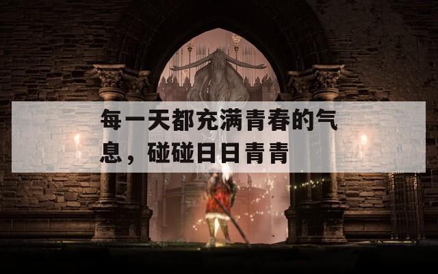 每一天都充满青春的气息，碰碰日日青青