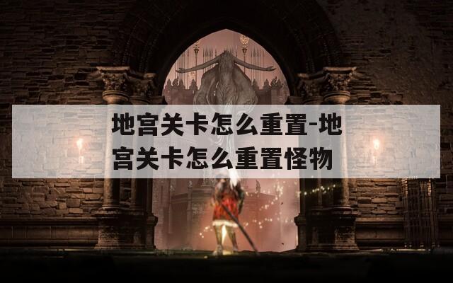 地宫关卡怎么重置-地宫关卡怎么重置怪物