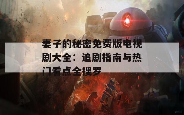 妻子的秘密免费版电视剧大全：追剧指南与热门看点全搜罗