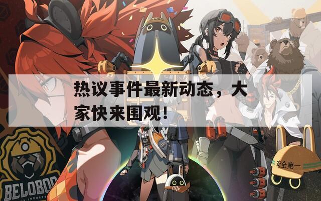 热议事件最新动态，大家快来围观！