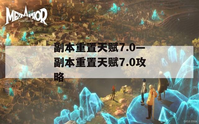 副本重置天赋7.0—副本重置天赋7.0攻略