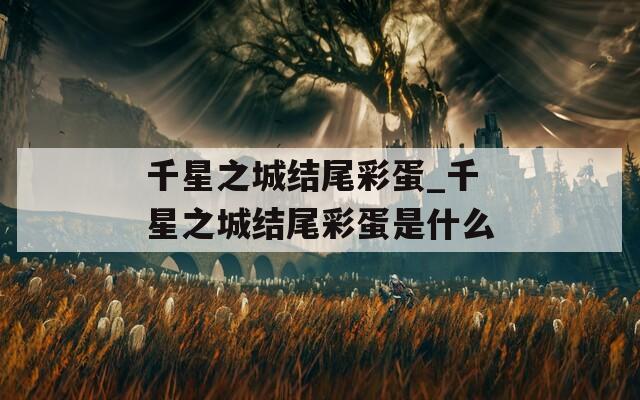 千星之城结尾彩蛋_千星之城结尾彩蛋是什么