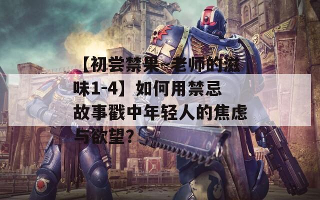 【初尝禁果～老师的滋味1-4】如何用禁忌故事戳中年轻人的焦虑与欲望？