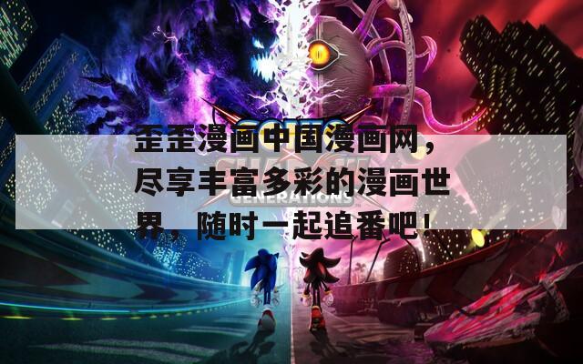 歪歪漫画中国漫画网，尽享丰富多彩的漫画世界，随时一起追番吧！