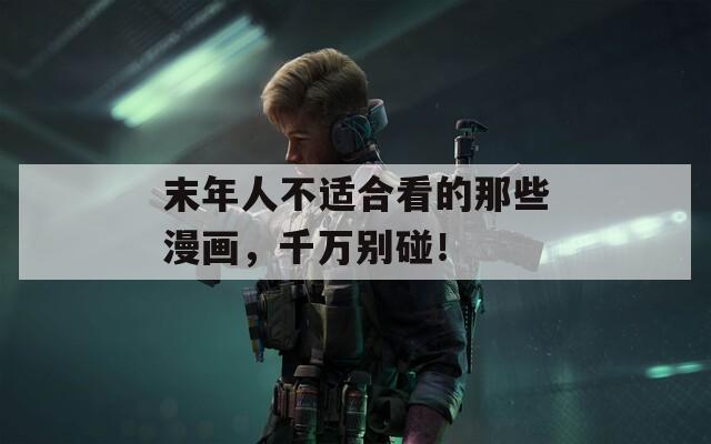 末年人不适合看的那些漫画，千万别碰！
