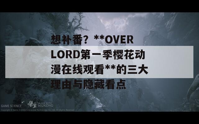 想补番？**OVERLORD第一季樱花动漫在线观看**的三大理由与隐藏看点