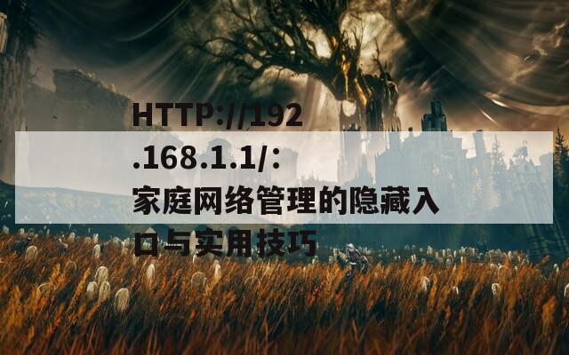 HTTP://192.168.1.1/：家庭网络管理的隐藏入口与实用技巧