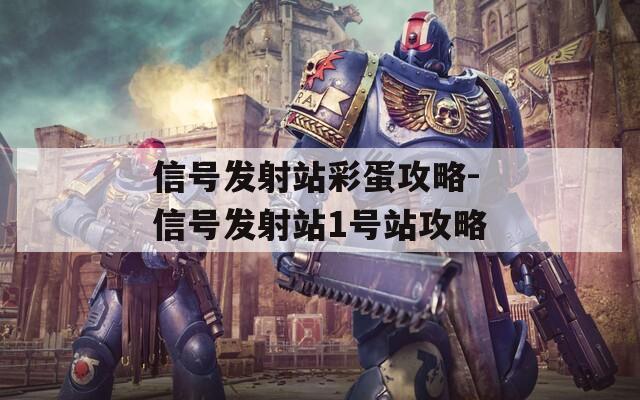 信号发射站彩蛋攻略-信号发射站1号站攻略