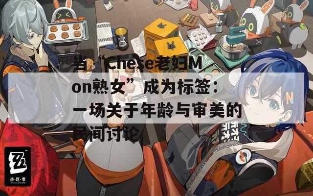 当“Chese老妇Mon熟女”成为标签：一场关于年龄与审美的民间讨论