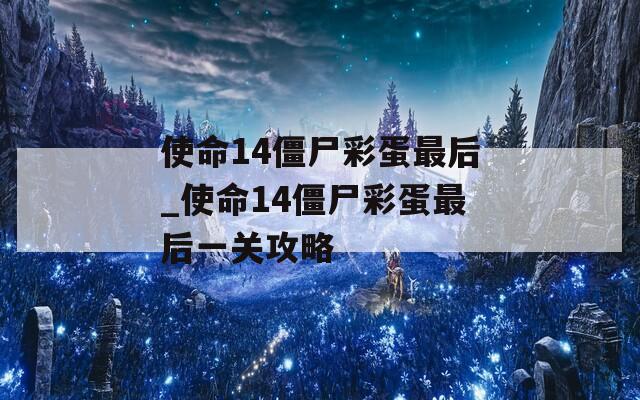 使命14僵尸彩蛋最后_使命14僵尸彩蛋最后一关攻略