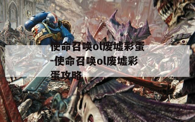 使命召唤ol废墟彩蛋-使命召唤ol废墟彩蛋攻略