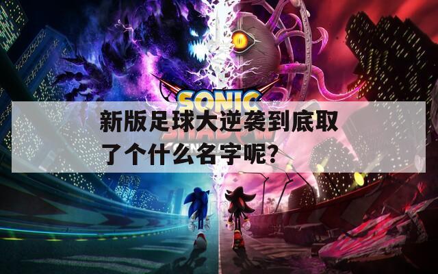 新版足球大逆袭到底取了个什么名字呢？
