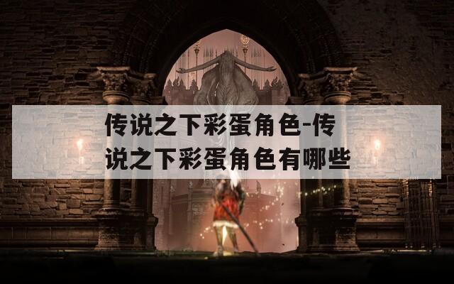 传说之下彩蛋角色-传说之下彩蛋角色有哪些