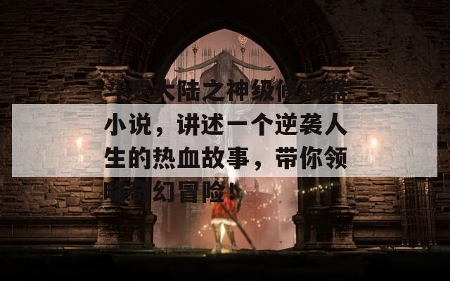 斗罗大陆之神级修改器小说，讲述一个逆袭人生的热血故事，带你领略奇幻冒险！