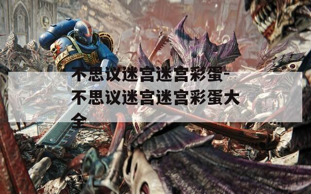 不思议迷宫迷宫彩蛋-不思议迷宫迷宫彩蛋大全