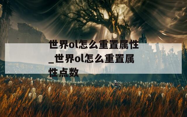 世界ol怎么重置属性_世界ol怎么重置属性点数