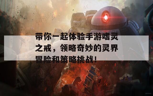 带你一起体验手游嗜灵之戒，领略奇妙的灵界冒险和策略挑战！