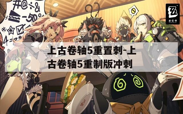 上古卷轴5重置刺-上古卷轴5重制版冲刺