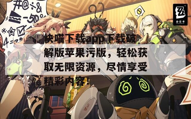 快喵下载app下载破解版苹果污版，轻松获取无限资源，尽情享受精彩内容！