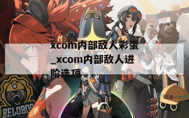 xcom内部敌人彩蛋_xcom内部敌人进阶选项
