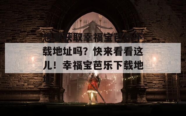 想要获取幸福宝芭乐下载地址吗？快来看看这儿！幸福宝芭乐下载地址