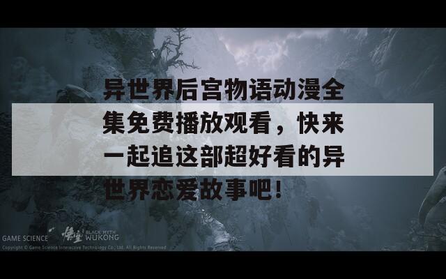 异世界后宫物语动漫全集免费播放观看，快来一起追这部超好看的异世界恋爱故事吧！