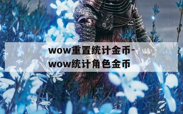 wow重置统计金币-wow统计角色金币