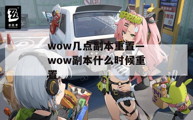 wow几点副本重置—wow副本什么时候重置