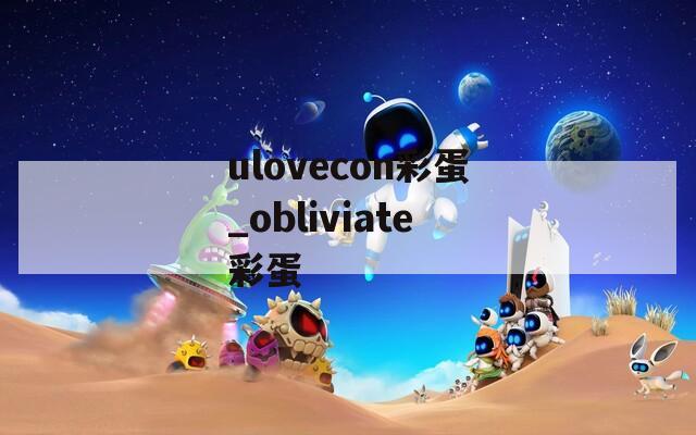 ulovecon彩蛋_obliviate彩蛋