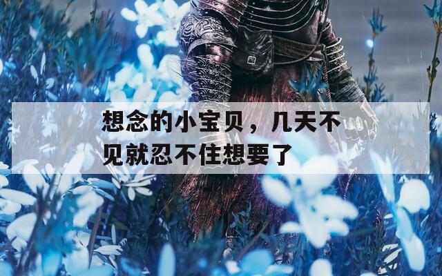 想念的小宝贝，几天不见就忍不住想要了