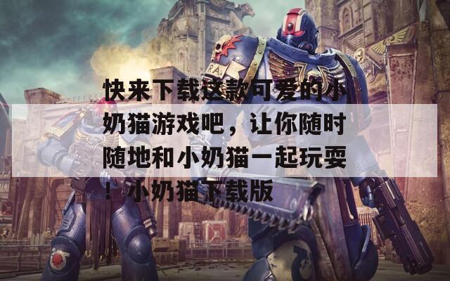 快来下载这款可爱的小奶猫游戏吧，让你随时随地和小奶猫一起玩耍！小奶猫下载版