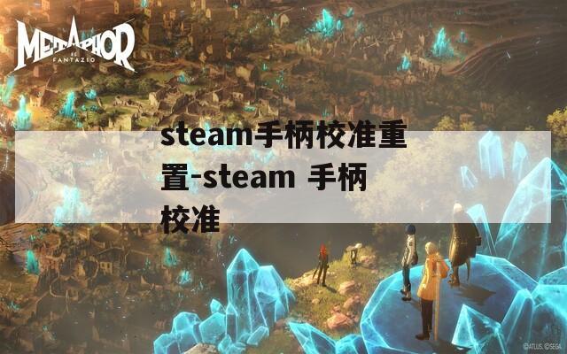 steam手柄校准重置-steam 手柄校准