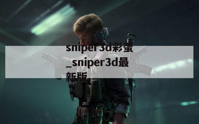 sniper3d彩蛋_sniper3d最新版