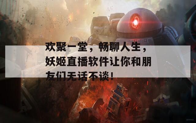 欢聚一堂，畅聊人生，妖姬直播软件让你和朋友们无话不谈！