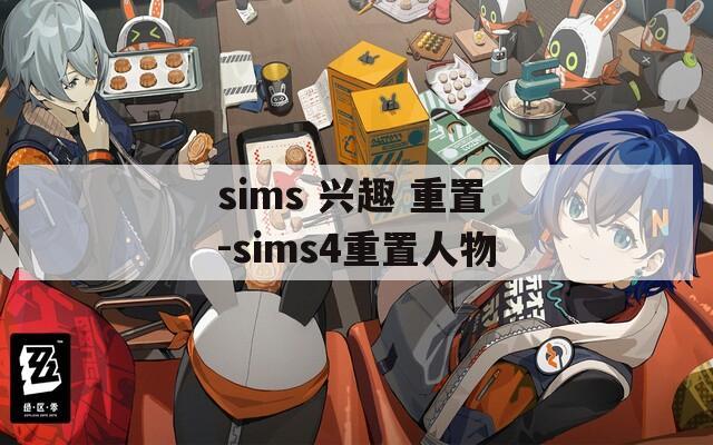 sims 兴趣 重置-sims4重置人物