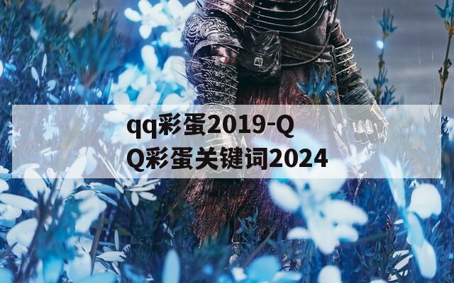 qq彩蛋2019-QQ彩蛋关键词2024