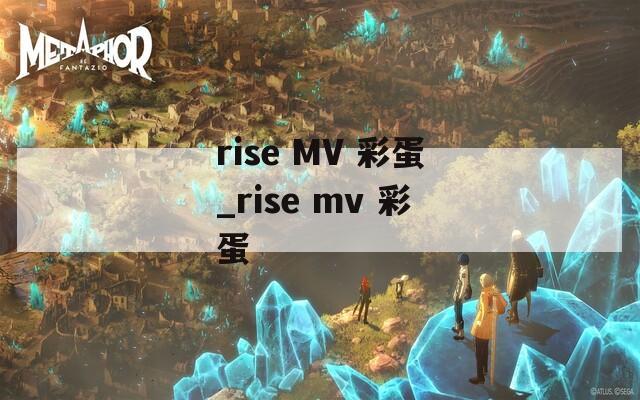 rise MV 彩蛋_rise mv 彩蛋