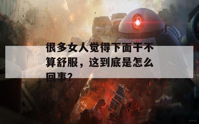 很多女人觉得下面干不算舒服，这到底是怎么回事？