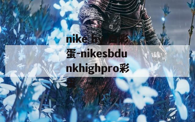 nike hy 白彩蛋-nikesbdunkhighpro彩蛋