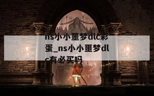 ns小小噩梦dlc彩蛋_ns小小噩梦dlc有必买吗