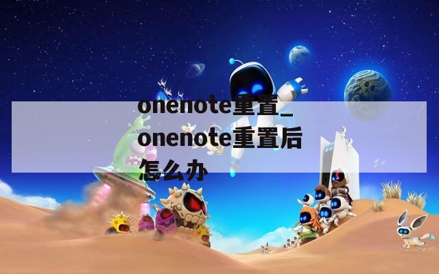 onenote重置_onenote重置后怎么办