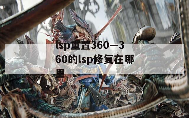 lsp重置360—360的lsp修复在哪里
