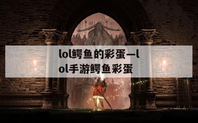 lol鳄鱼的彩蛋—lol手游鳄鱼彩蛋