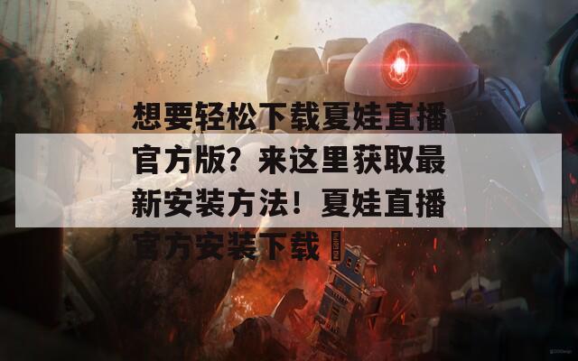 想要轻松下载夏娃直播官方版？来这里获取最新安装方法！夏娃直播官方安装下载汅