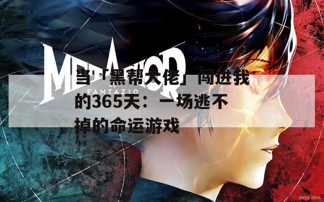 当「黑帮大佬」闯进我的365天：一场逃不掉的命运游戏